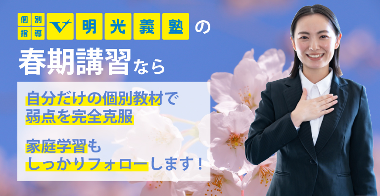 個別指導V明光義塾の春期講習なら、自分だけの個別教材で弱点を完全克服!!家庭学習もしっかりフォローします。